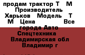 продам трактор Т-16М. › Производитель ­ Харьков › Модель ­ Т-16М › Цена ­ 180 000 - Все города Авто » Спецтехника   . Владимирская обл.,Владимир г.